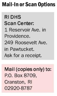 Mail in or scan options. RI DHS scan center: 1 reservoir avenue in Providence. 249 Roosevelt Avenue in Pawtucket. Ask for a receipt. Mail (copies only) to PO Box 8709, Cranston RI 02920-8787